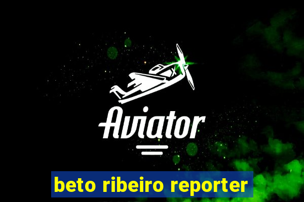 beto ribeiro reporter